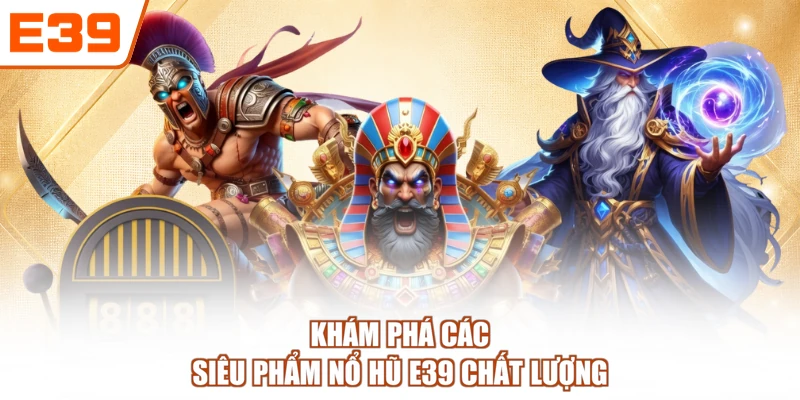 Khám phá các siêu phẩm nổ hũ E39 chất lượng