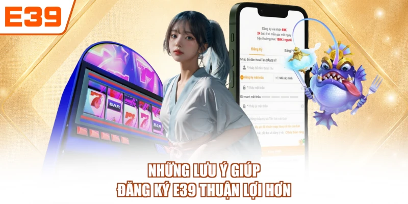 Những lưu ý giúp đăng ký E39 thuận lợi hơn